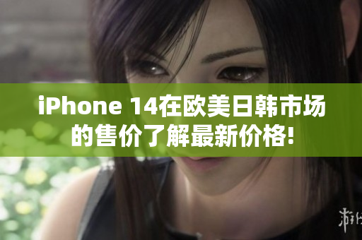 iPhone 14在欧美日韩市场的售价了解最新价格!