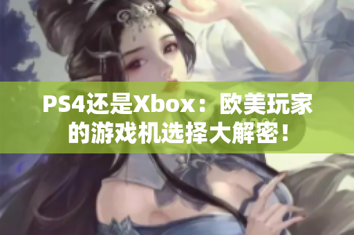 PS4还是Xbox：欧美玩家的游戏机选择大解密！