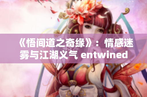 《悟间道之奇缘》：情感迷雾与江湖义气 entwined