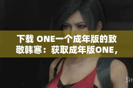 下载 ONE一个成年版的致敬韩寒：获取成年版ONE，致敬韩寒。