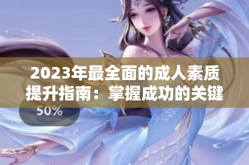 2023年最全面的成人素质提升指南：掌握成功的关键技巧，实现全新自我