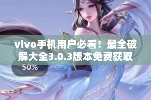 vivo手机用户必看！最全破解大全3.0.3版本免费获取，精品文章！