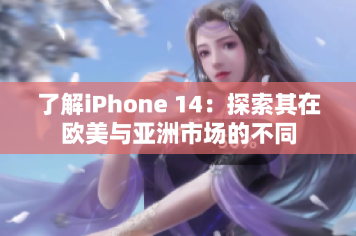 了解iPhone 14：探索其在欧美与亚洲市场的不同