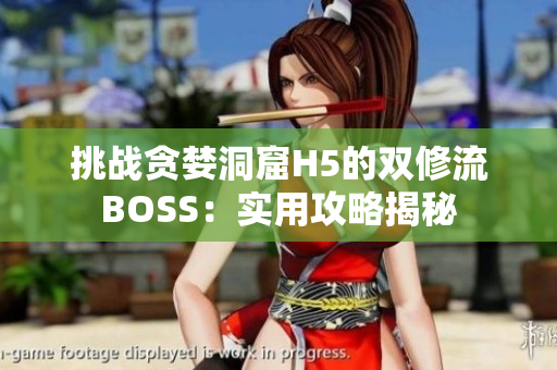 挑战贪婪洞窟H5的双修流BOSS：实用攻略揭秘