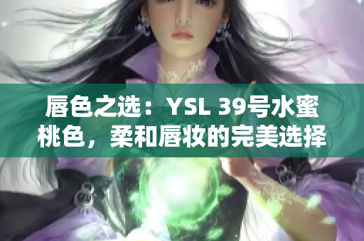 唇色之选：YSL 39号水蜜桃色，柔和唇妆的完美选择