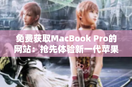 免费获取MacBook Pro的网站：抢先体验新一代苹果笔记本