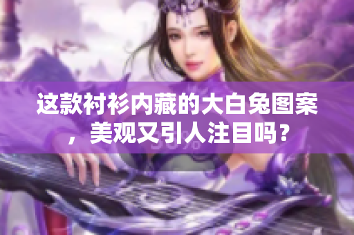 这款衬衫内藏的大白兔图案，美观又引人注目吗？