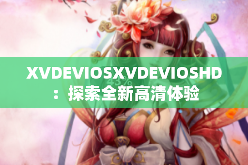 XVDEVIOSXVDEVIOSHD：探索全新高清体验