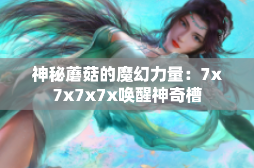 神秘蘑菇的魔幻力量：7x7x7x7x唤醒神奇槽