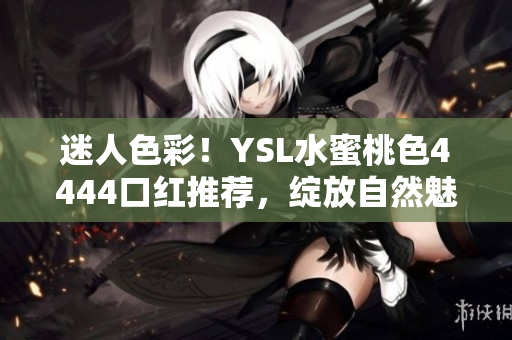 迷人色彩！YSL水蜜桃色4444口红推荐，绽放自然魅力