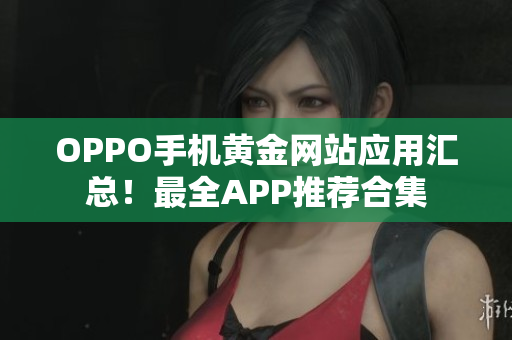 OPPO手机黄金网站应用汇总！最全APP推荐合集