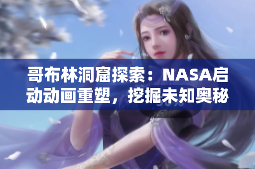 哥布林洞窟探索：NASA启动动画重塑，挖掘未知奥秘