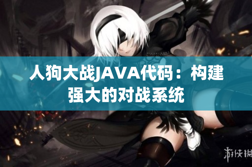 人狗大战JAVA代码：构建强大的对战系统