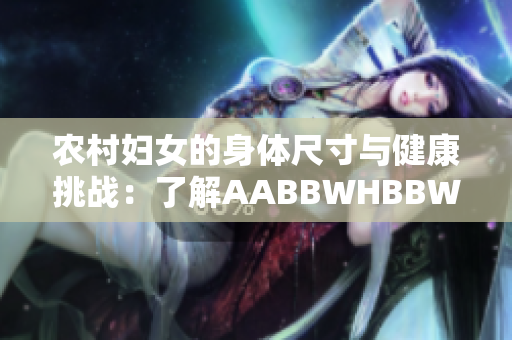 农村妇女的身体尺寸与健康挑战：了解AABBWHBBW的含义