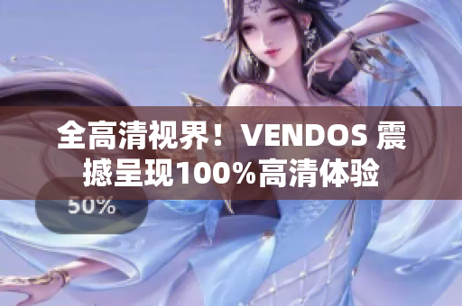 全高清视界！VENDOS 震撼呈现100%高清体验