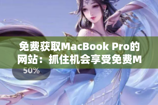 免费获取MacBook Pro的网站：抓住机会享受免费Mac体验！