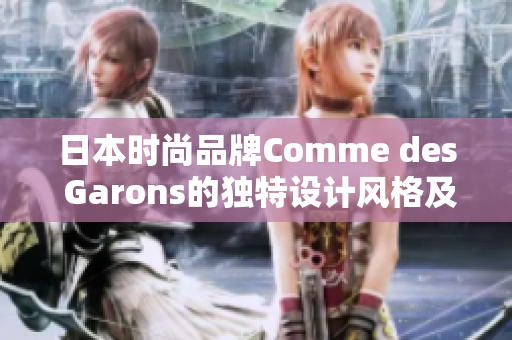 日本时尚品牌Comme des Garons的独特设计风格及影响力