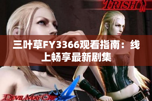 三叶草FY3366观看指南：线上畅享最新剧集