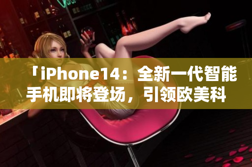 「iPhone14：全新一代智能手机即将登场，引领欧美科技潮流！」