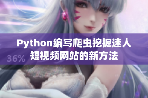 Python编写爬虫挖掘迷人短视频网站的新方法