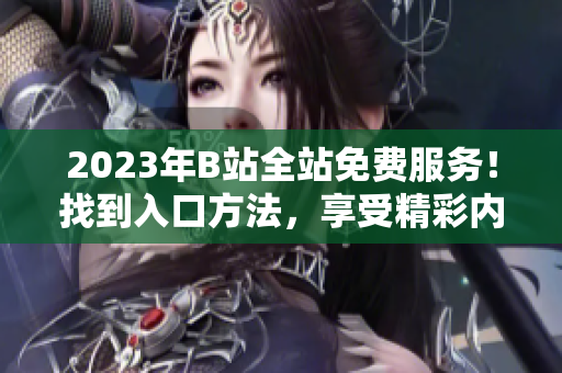 2023年B站全站免费服务！找到入口方法，享受精彩内容