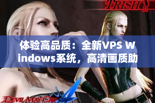 体验高品质：全新VPS Windows系统，高清画质助力您的网络体验