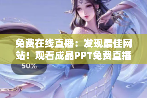 免费在线直播：发现最佳网站！观看成品PPT免费直播，全方位了解顶级平台！