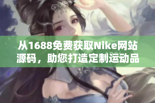 从1688免费获取Nike网站源码，助您打造定制运动品牌网站