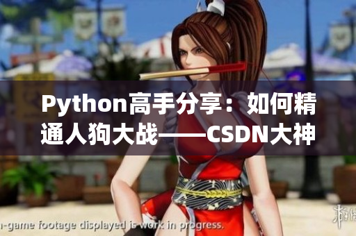 Python高手分享：如何精通人狗大战——CSDN大神经验传授