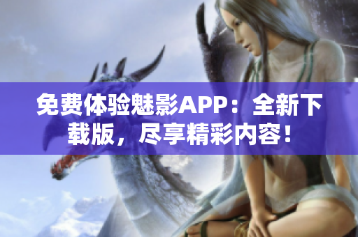 免费体验魅影APP：全新下载版，尽享精彩内容！