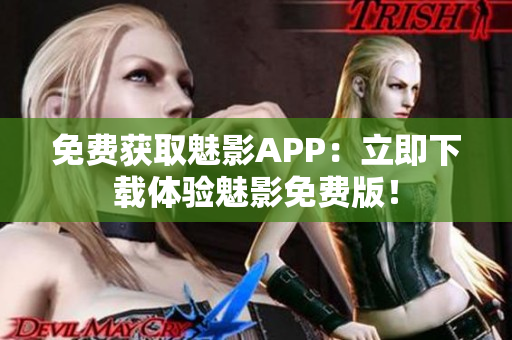 免费获取魅影APP：立即下载体验魅影免费版！