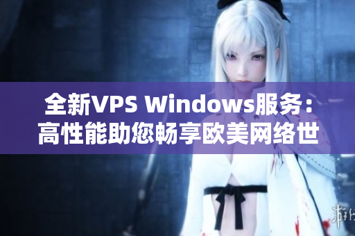 全新VPS Windows服务：高性能助您畅享欧美网络世界