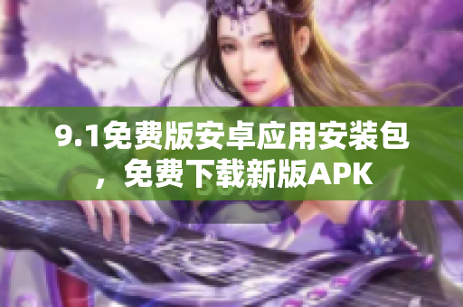 9.1免费版安卓应用安装包，免费下载新版APK