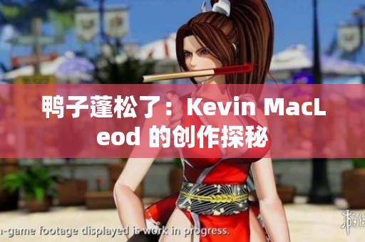 鸭子蓬松了：Kevin MacLeod 的创作探秘