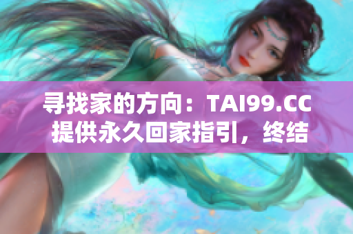 寻找家的方向：TAI99.CC 提供永久回家指引，终结迷失之路