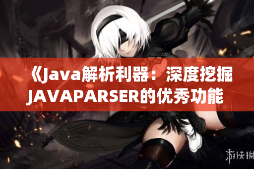 《Java解析利器：深度挖掘JAVAPARSER的优秀功能与应用技巧》