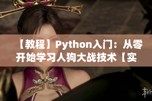 【教程】Python入门：从零开始学习人狗大战技术【实战】