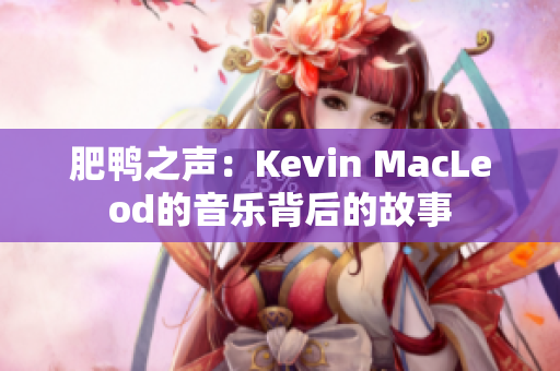 肥鸭之声：Kevin MacLeod的音乐背后的故事