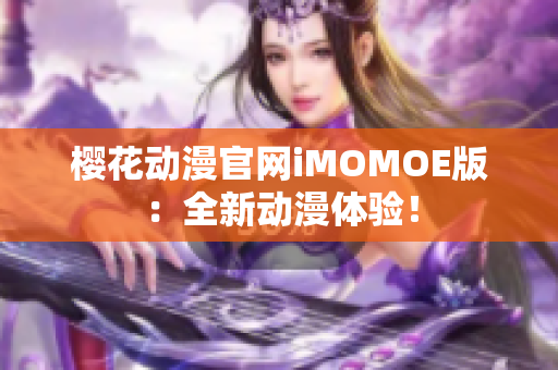 樱花动漫官网iMOMOE版：全新动漫体验！