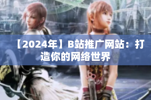 【2024年】B站推广网站：打造你的网络世界