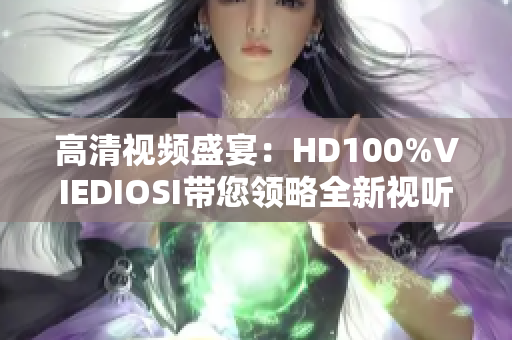 高清视频盛宴：HD100%VIEDIOSI带您领略全新视听体验