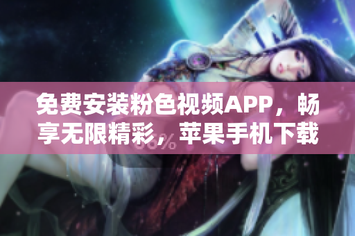 免费安装粉色视频APP，畅享无限精彩，苹果手机下载一键完成