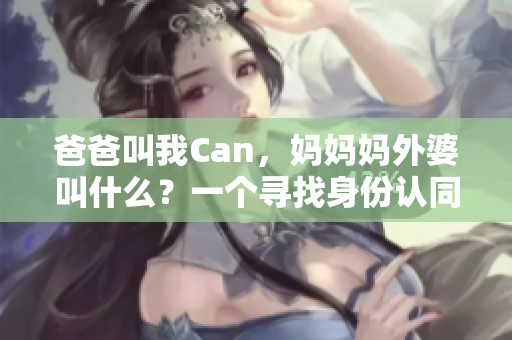 爸爸叫我Can，妈妈妈外婆叫什么？一个寻找身份认同的故事