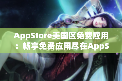 AppStore美国区免费应用：畅享免费应用尽在AppStore