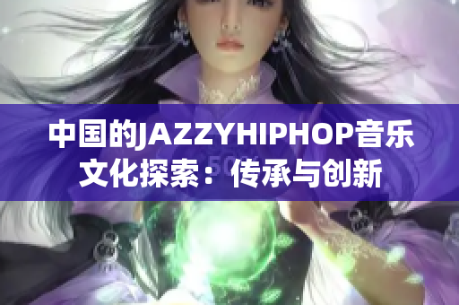 中国的JAZZYHIPHOP音乐文化探索：传承与创新