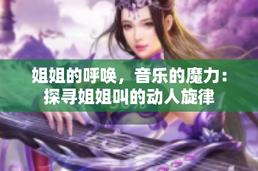 姐姐的呼唤，音乐的魔力：探寻姐姐叫的动人旋律