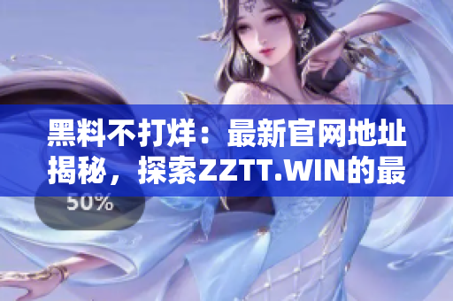 黑料不打烊：最新官网地址揭秘，探索ZZTT.WIN的最新动向