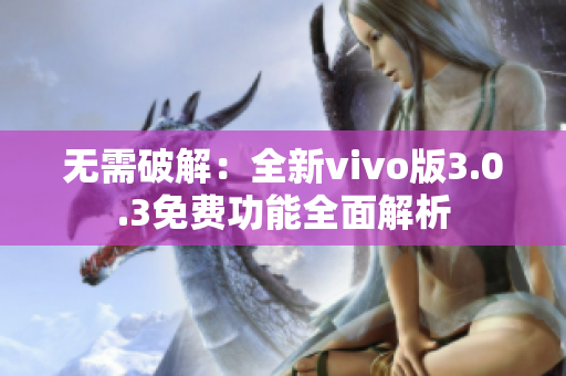 无需破解：全新vivo版3.0.3免费功能全面解析