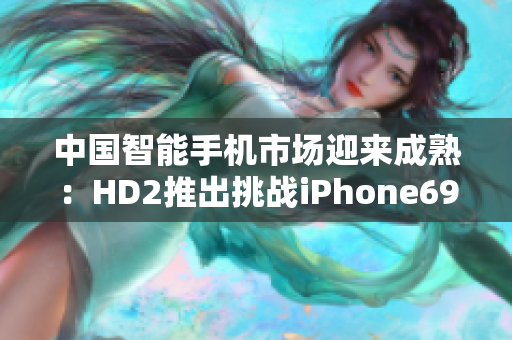 中国智能手机市场迎来成熟：HD2推出挑战iPhone69