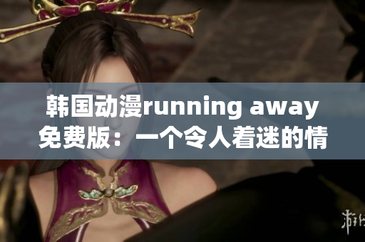 韩国动漫running away免费版：一个令人着迷的情感逃逸故事